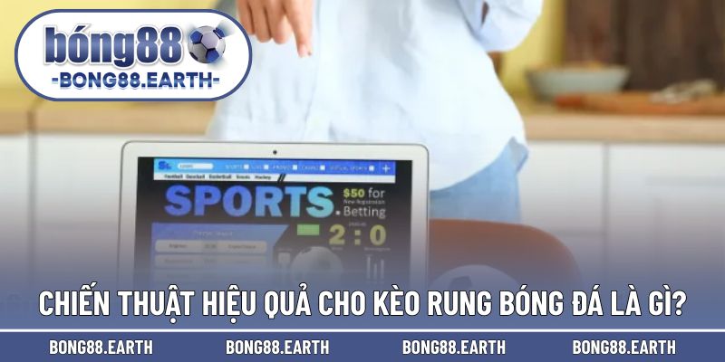 Chiến thuật cược hiệu quả trong kèo rung tại đây