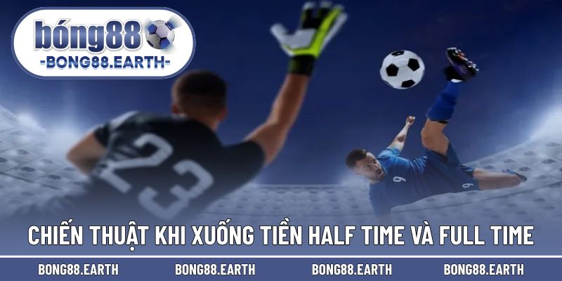 Chiến thuật nâng cao trải nghiệm kèo Half Time và Full Time