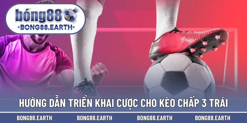 Hướng dẫn thực hiện thành công cho cược chấp 3 trái