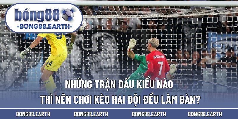 Những trận đấu nên xuống tiền với kèo 2 đội ghi bàn