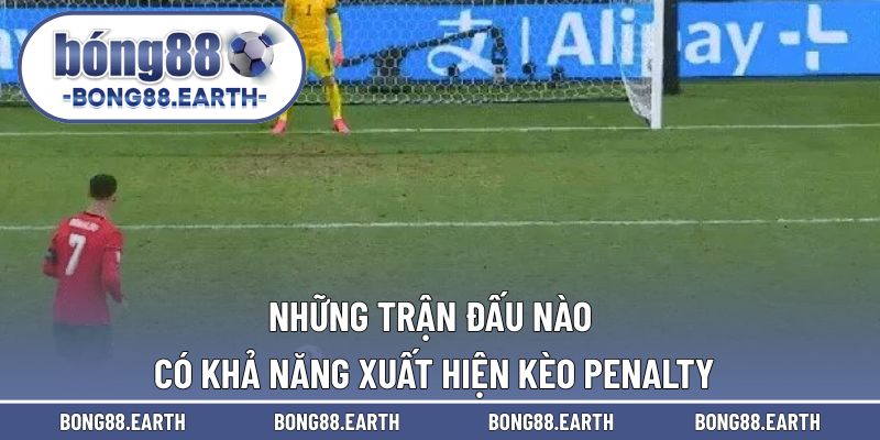 Những trận đấu nào có khả năng xuất hiện nhiều cược penalty 